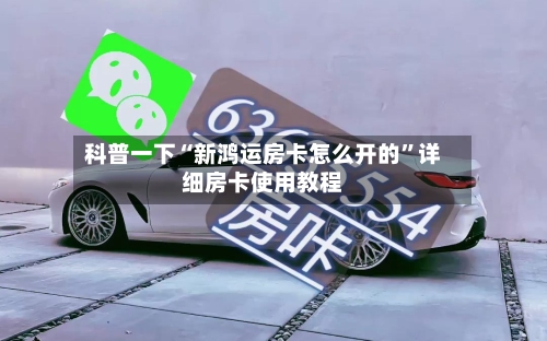科普一下“新鸿运房卡怎么开的	”详细房卡使用教程-第2张图片