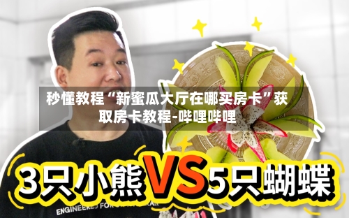 秒懂教程“新蜜瓜大厅在哪买房卡”获取房卡教程-哔哩哔哩-第2张图片