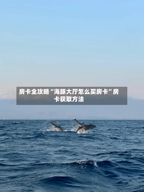 房卡全攻略“海豚大厅怎么买房卡”房卡获取方法-第3张图片