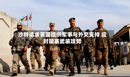 沙特请求英国提供军事与外交支持 应对胡塞武装攻势