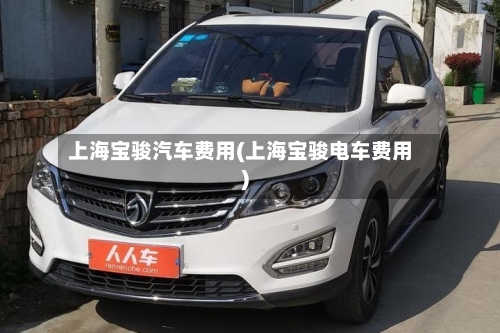 上海宝骏汽车费用(上海宝骏电车费用)-第3张图片