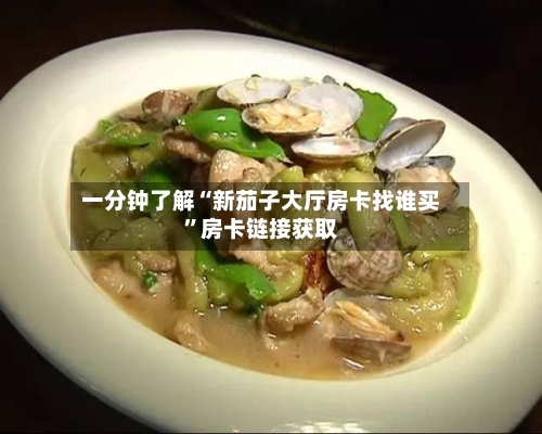 一分钟了解“新茄子大厅房卡找谁买”房卡链接获取