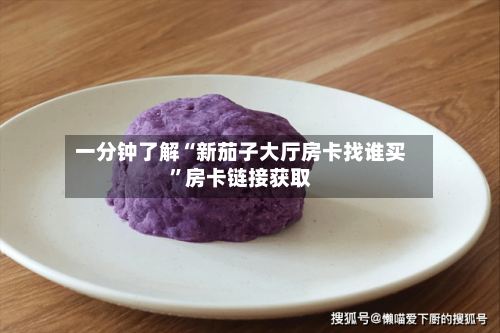 一分钟了解“新茄子大厅房卡找谁买”房卡链接获取-第2张图片