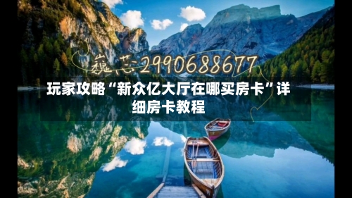 玩家攻略“新众亿大厅在哪买房卡”详细房卡教程