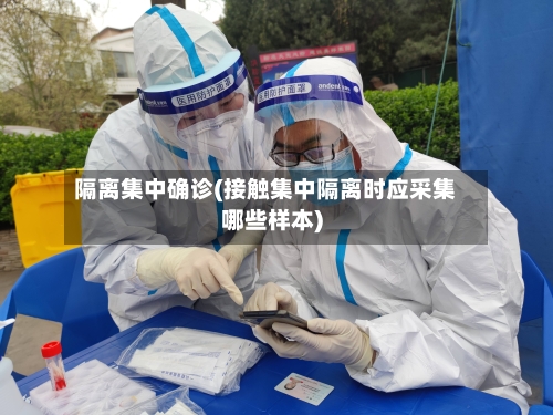 隔离集中确诊(接触集中隔离时应采集哪些样本)-第3张图片
