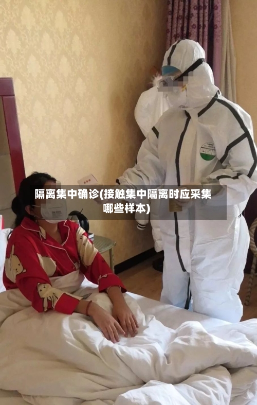 隔离集中确诊(接触集中隔离时应采集哪些样本)