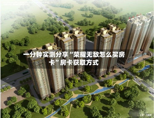 一分钟实测分享“荣耀无敌怎么买房卡”房卡获取方式