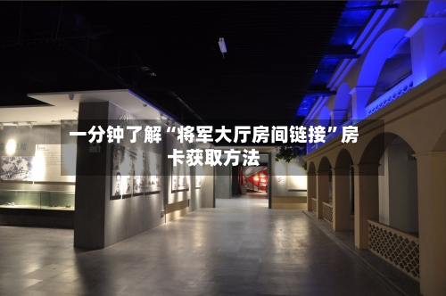 一分钟了解“将军大厅房间链接”房卡获取方法