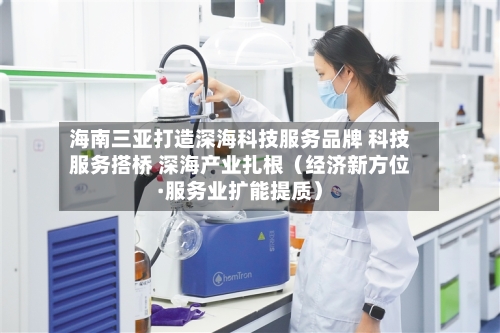 海南三亚打造深海科技服务品牌 科技服务搭桥 深海产业扎根(经济新方位·服务业扩能提质)