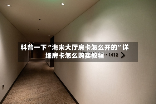 科普一下“海米大厅房卡怎么开的	”详细房卡怎么购买教程-第3张图片