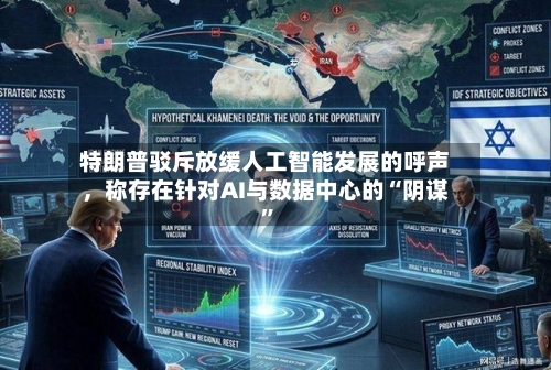 特朗普驳斥放缓人工智能发展的呼声，称存在针对AI与数据中心的“阴谋”
