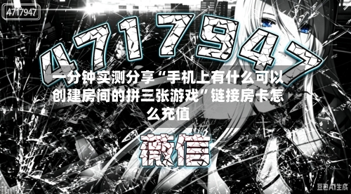 一分钟实测分享“手机上有什么可以创建房间的拼三张游戏”链接房卡怎么充值