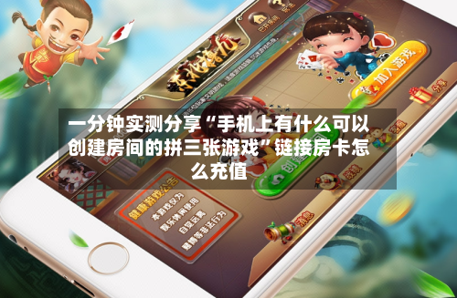一分钟实测分享“手机上有什么可以创建房间的拼三张游戏”链接房卡怎么充值-第2张图片