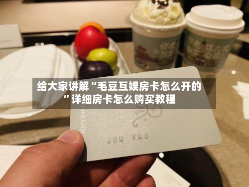 给大家讲解“毛豆互娱房卡怎么开的”详细房卡怎么购买教程-第3张图片