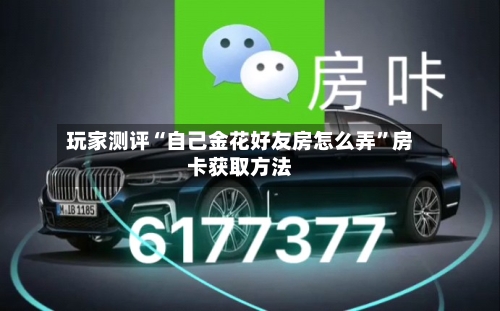 玩家测评“自己金花好友房怎么弄”房卡获取方法-第2张图片
