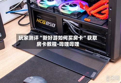 玩家测评“新好游如何买房卡	”获取房卡教程-哔哩哔哩-第3张图片