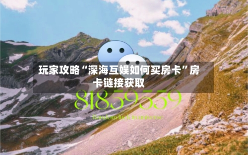 玩家攻略“深海互娱如何买房卡”房卡链接获取
