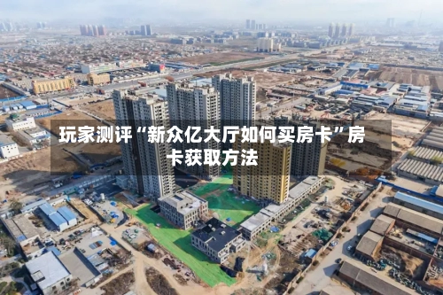 玩家测评“新众亿大厅如何买房卡”房卡获取方法