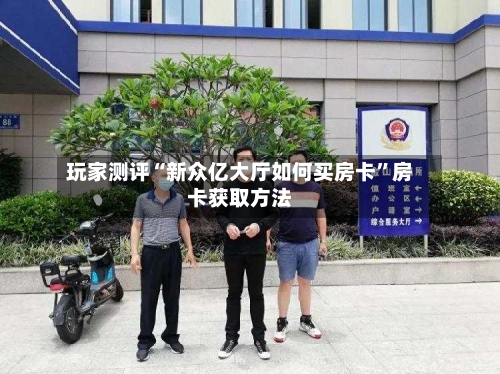 玩家测评“新众亿大厅如何买房卡”房卡获取方法-第2张图片