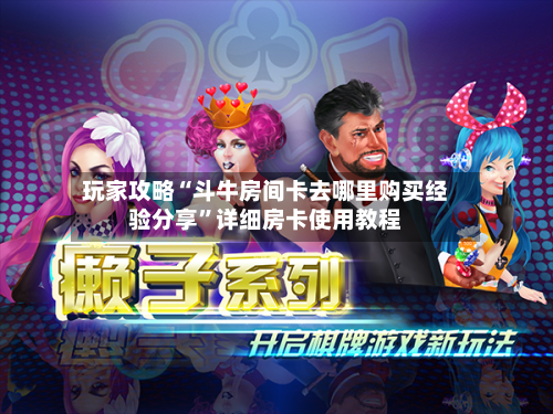 玩家攻略“斗牛房间卡去哪里购买经验分享”详细房卡使用教程-第3张图片