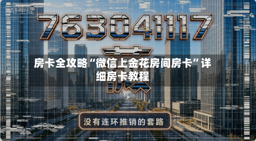房卡全攻略“微信上金花房间房卡”详细房卡教程