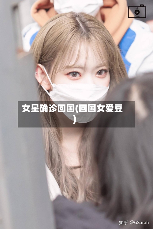 女星确诊回国(回国女爱豆)-第2张图片