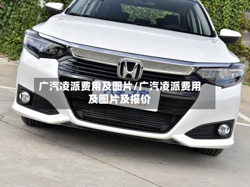 广汽凌派费用及图片/广汽凌派费用及图片及报价