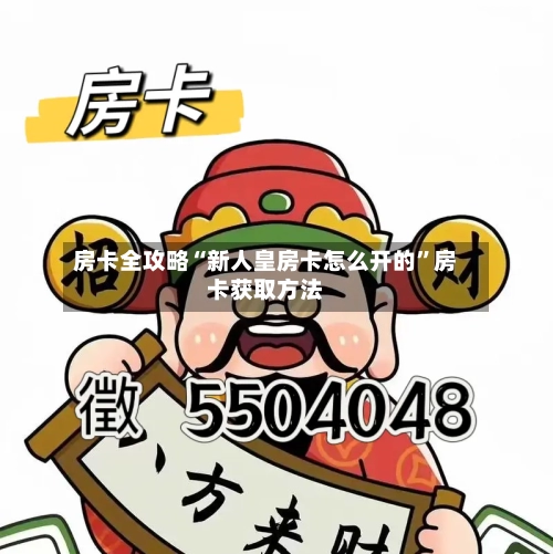 房卡全攻略“新人皇房卡怎么开的	”房卡获取方法-第3张图片