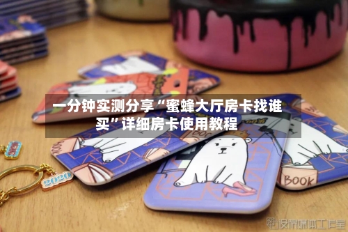 一分钟实测分享“蜜蜂大厅房卡找谁买”详细房卡使用教程