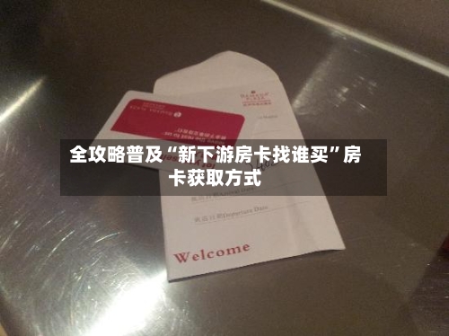 全攻略普及“新下游房卡找谁买”房卡获取方式-第2张图片