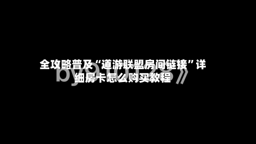全攻略普及“道游联盟房间链接	”详细房卡怎么购买教程-第2张图片
