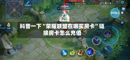 科普一下“荣耀联盟在哪买房卡”链接房卡怎么充值-第2张图片