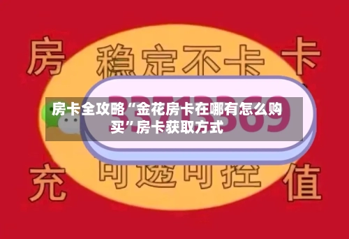 房卡全攻略“金花房卡在哪有怎么购买	”房卡获取方式-第2张图片