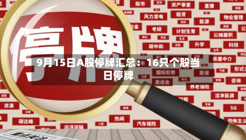 9月15日A股停牌汇总:16只个股当日停牌