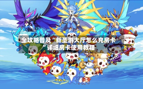 全攻略普及“新圣游大厅怎么充房卡”详细房卡使用教程
