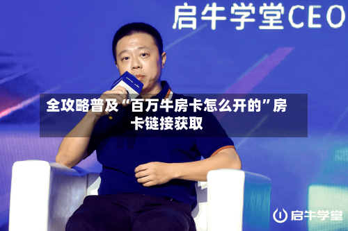 全攻略普及“百万牛房卡怎么开的	”房卡链接获取-第3张图片