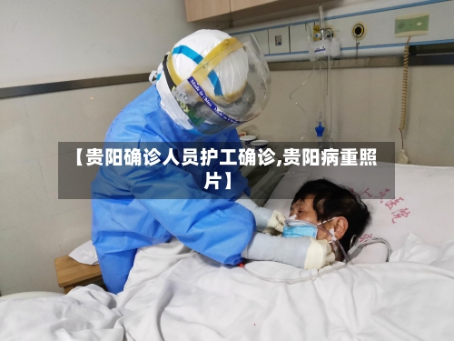 【贵阳确诊人员护工确诊,贵阳病重照片】