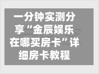 一分钟实测分享“金辰娱乐在哪买房卡”详细房卡教程