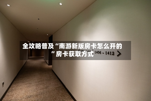 全攻略普及“南游新版房卡怎么开的”房卡获取方式