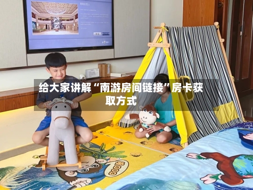 给大家讲解“南游房间链接	”房卡获取方式-第2张图片