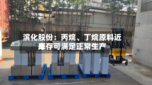 滨化股份：丙烷	、丁烷原料近来库存可满足正常生产-第2张图片