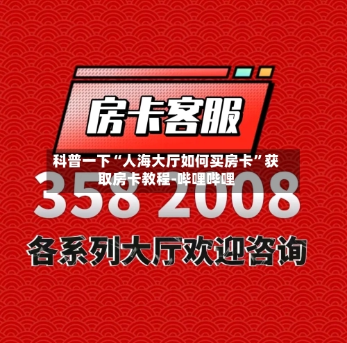 科普一下“人海大厅如何买房卡”获取房卡教程-哔哩哔哩-第3张图片