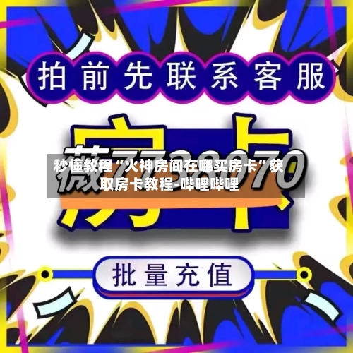 秒懂教程“火神房间在哪买房卡”获取房卡教程-哔哩哔哩