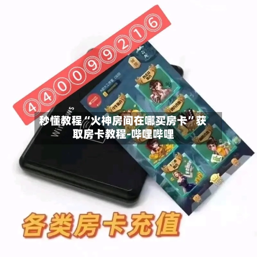 秒懂教程“火神房间在哪买房卡	”获取房卡教程-哔哩哔哩-第3张图片