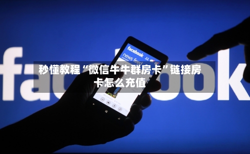 秒懂教程“微信牛牛群房卡”链接房卡怎么充值