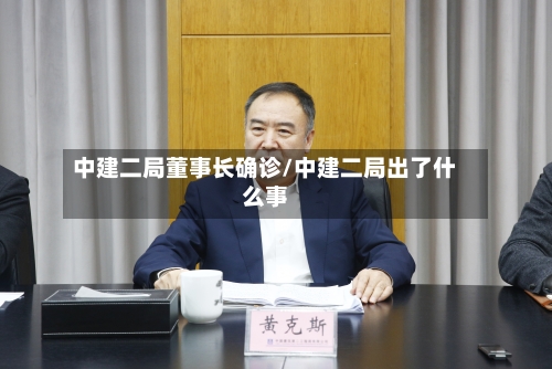 中建二局董事长确诊/中建二局出了什么事-第3张图片