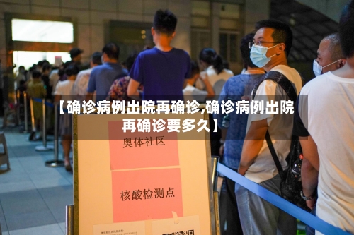 【确诊病例出院再确诊,确诊病例出院再确诊要多久】