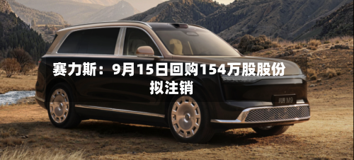 赛力斯：9月15日回购154万股股份 拟注销
