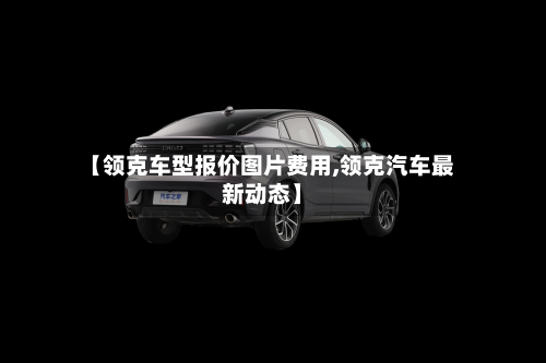 【领克车型报价图片费用,领克汽车最新动态】-第2张图片