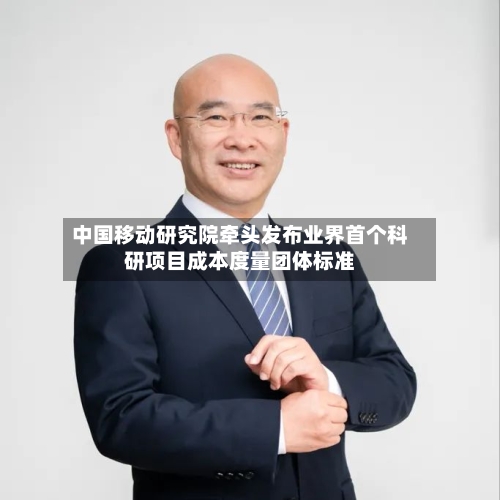 中国移动研究院牵头发布业界首个科研项目成本度量团体标准-第3张图片